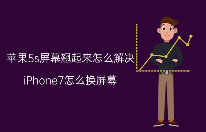 苹果5s屏幕翘起来怎么解决 iPhone7怎么换屏幕？